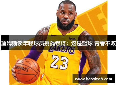 詹姆斯谈年轻球员挑战老将：这是篮球 青春不败